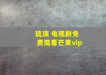 琉璃 电视剧免费观看芒果vip